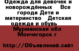 Одежда для девочек и новорождённых  - Все города Дети и материнство » Детская одежда и обувь   . Мурманская обл.,Мончегорск г.